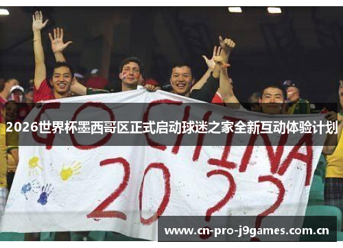 2026世界杯墨西哥区正式启动球迷之家全新互动体验计划 2026世界杯墨西哥区正式启动球迷之家全新互动体验计划